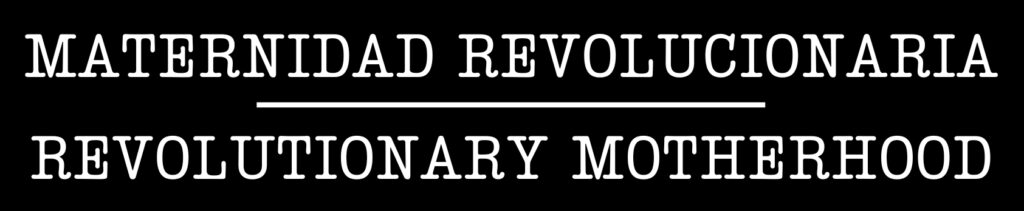 MATERNIDAD REVOLUCIONARIA | REVOLUTIONARY MOTHERHOOD - 1